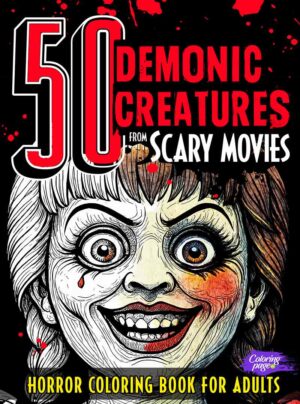 Horror Coloring Book for Adults 50 Demonic Creatures from Scary Movies: Creepy Characters, Terrifying Freaks, Haunted Spirits, Devils, Evil Villains